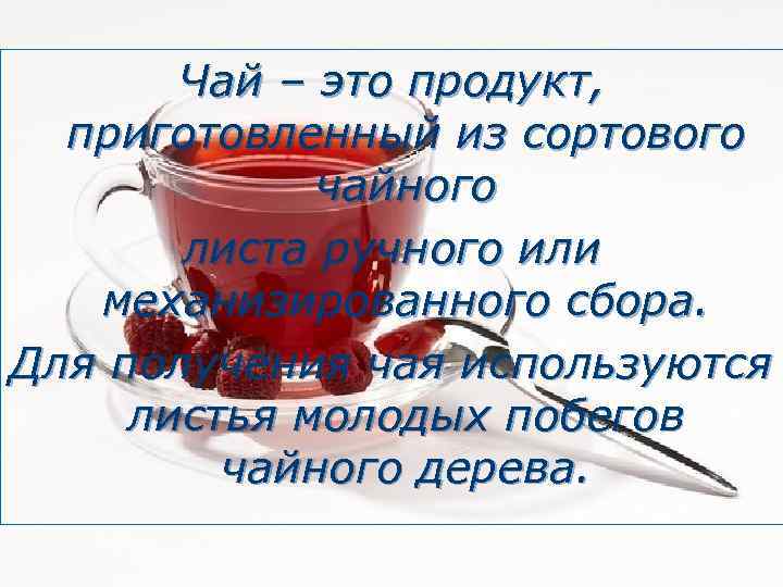 Чай – это продукт, приготовленный из сортового чайного листа ручного или механизированного сбора. Для