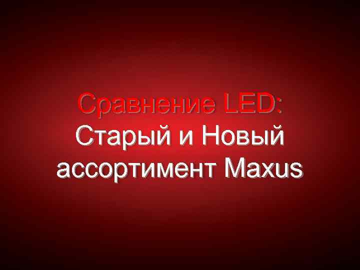 Сравнение LED: Старый и Новый ассортимент Maxus 