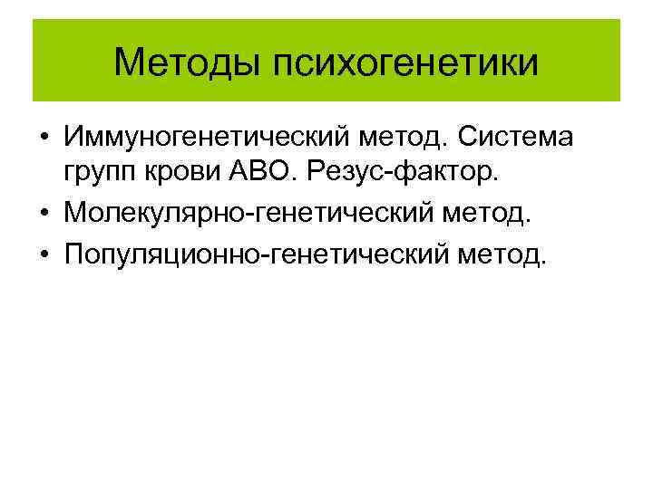 Методы психогенетики • Иммуногенетический метод. Система групп крови АВО. Резус-фактор. • Молекулярно-генетический метод. •