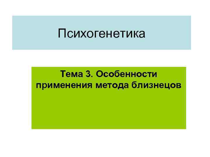 Психогенетика Тема 3. Особенности применения метода близнецов 