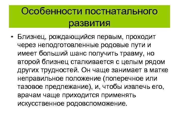 Особенности постнатального развития • Близнец, рождающийся первым, проходит через неподготовленные родовые пути и имеет