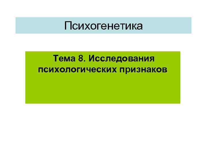 Психогенетика Тема 8. Исследования психологических признаков 