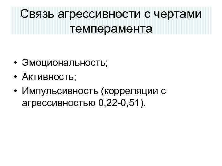 Связь агрессивности с чертами темперамента • Эмоциональность; • Активность; • Импульсивность (корреляции с агрессивностью