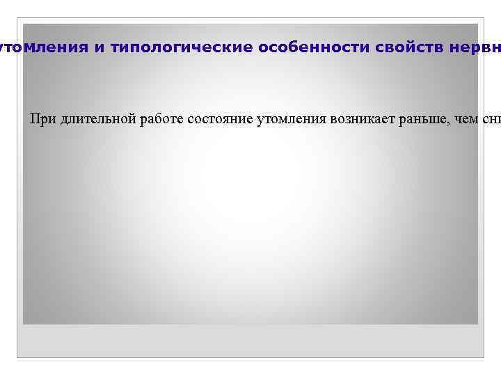 утомления и типологические особенности свойств нервн При длительной работе состояние утомления возникает раньше, чем