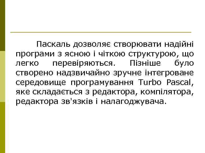 Паскаль дозволяє створювати надійні програми з ясною і чіткою структурою, що легко перевіряються. Пізніше