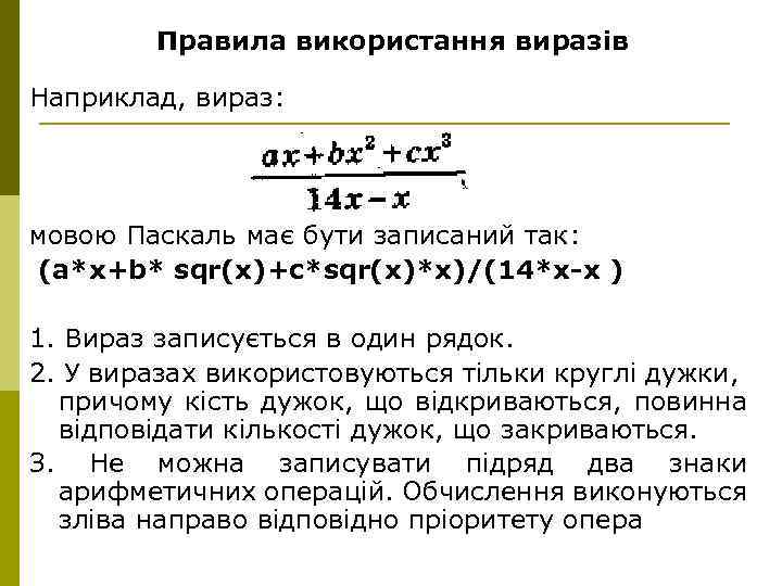 Правила використання виразів Наприклад, вираз: мовою Паскаль має бути записаний так: (a*x+b* sqr(x)+c*sqr(x)*x)/(14*х-х )