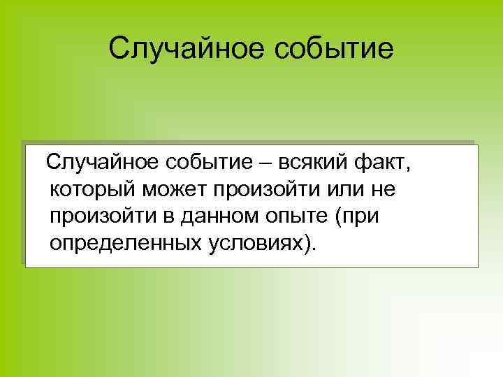 Случайное событие – всякий факт, который может произойти или не произойти в данном опыте