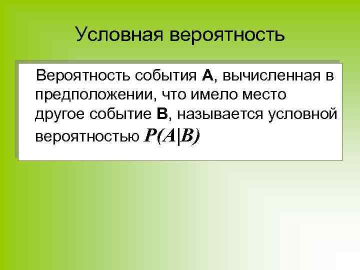 Условная вероятность Вероятность события А, вычисленная в предположении, что имело место другое событие В,