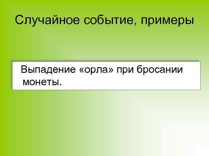 Случайное событие, примеры Выпадение «орла» при бросании монеты. 