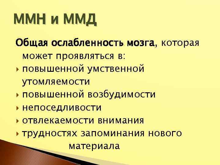 ММН и ММД Общая ослабленность мозга, которая может проявляться в: повышенной умственной утомляемости повышенной