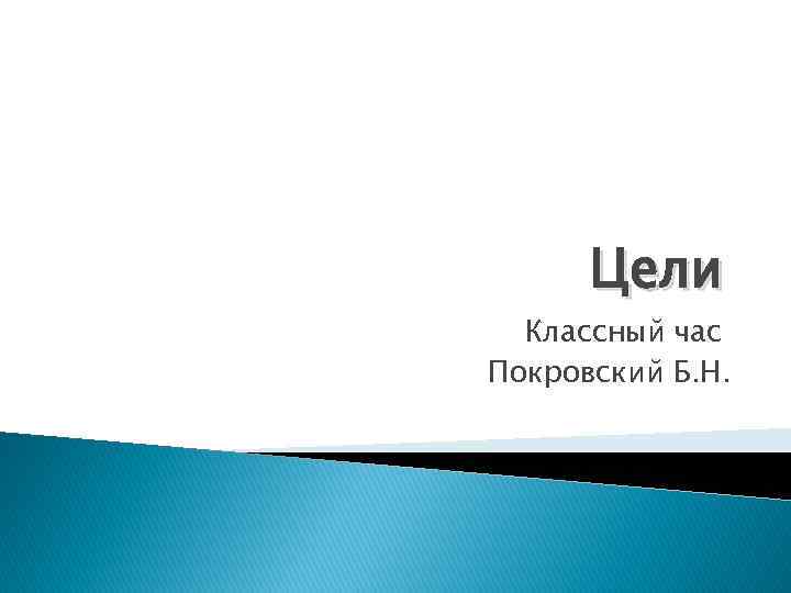 Цели Классный час Покровский Б. Н. 