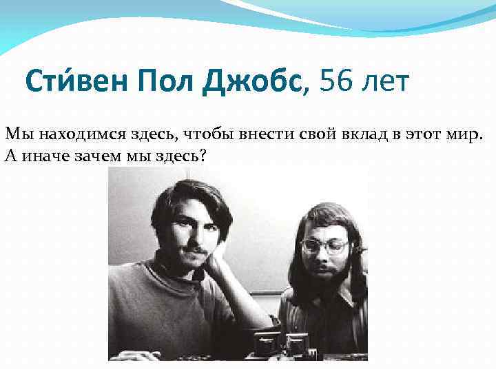 Сти вен Пол Джобс, 56 лет Мы находимся здесь, чтобы внести свой вклад в