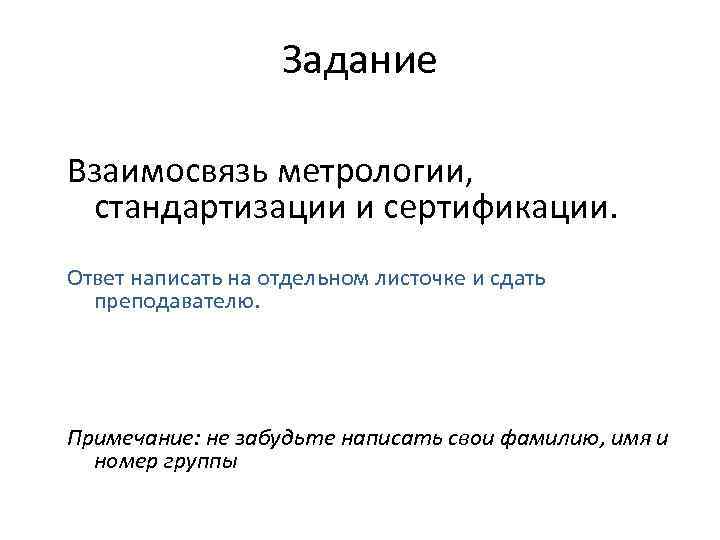 Задание Взаимосвязь метрологии, стандартизации и сертификации. Ответ написать на отдельном листочке и сдать преподавателю.