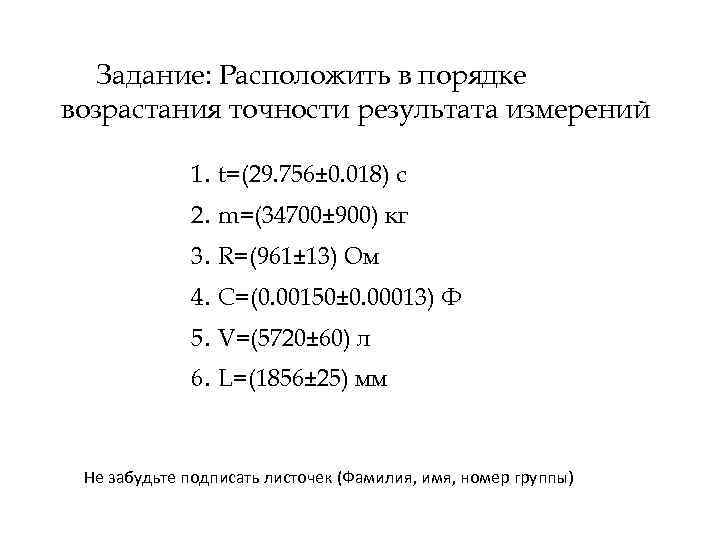 Задание: Расположить в порядке возрастания точности результата измерений 1. t=(29. 756± 0. 018) c