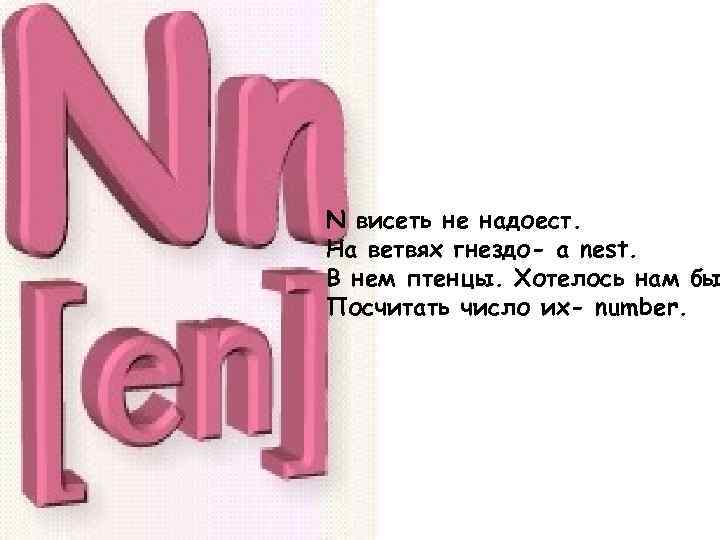 N висеть не надоест. На ветвях гнездо- a nest. В нем птенцы. Хотелось нам