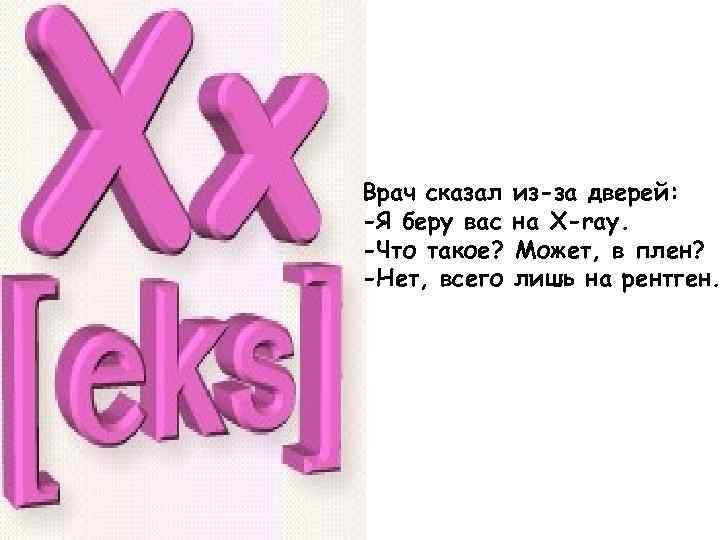 Врач сказал -Я беру вас -Что такое? -Нет, всего из-за дверей: на X-ray. Может,