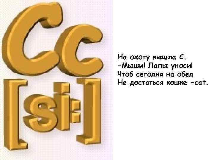 На охоту вышла С. -Мыши! Лапы уноси! Чтоб сегодня на обед Не достаться кошке
