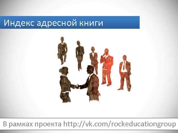 Индекс адресной книги В рамках проекта http: //vk. com/rockeducationgroup 