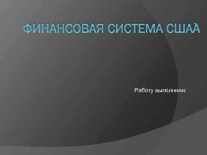 ФИНАНСОВАЯ СИСТЕМА США Работу выполнили: 