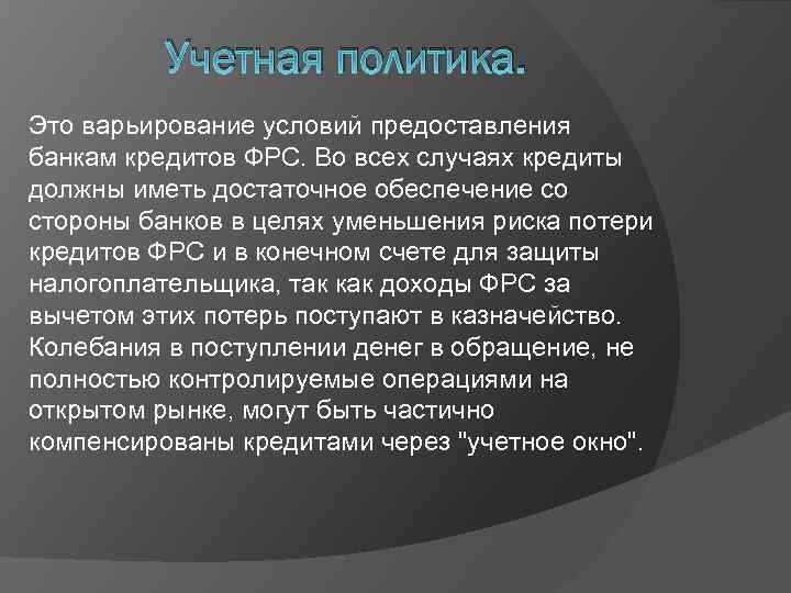 Учетная политика. Это варьирование условий предоставления банкам кредитов ФРС. Во всех случаях кредиты должны