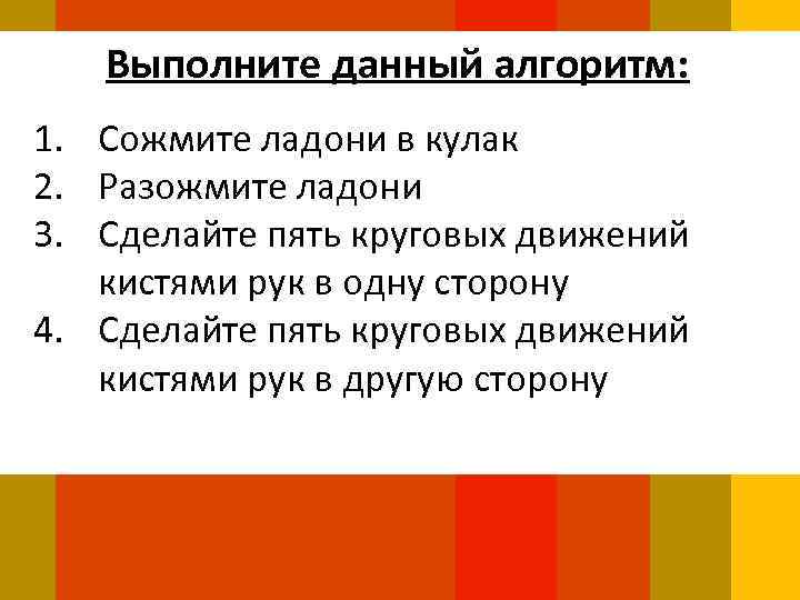 Выполните данный алгоритм: 1. Сожмите ладони в кулак 2. Разожмите ладони 3. Сделайте пять