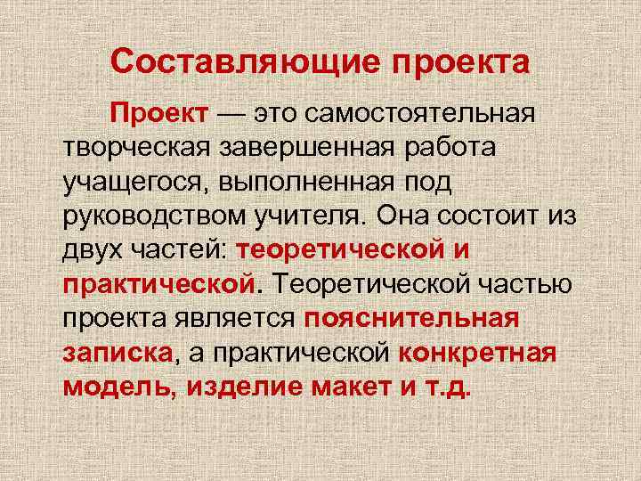 Составляющие проекта Проект — это самостоятельная творческая завершенная работа учащегося, выполненная под руководством учителя.