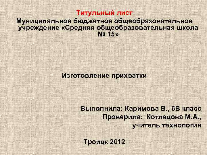 Титульный лист Муниципальное бюджетное общеобразовательное учреждение «Средняя общеобразовательная школа № 15» Изготовление прихватки Выполнила: