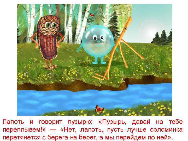 Лапоть и говорит пузырю: «Пузырь, давай на тебе переплывем!» — «Нет, лапоть, пусть лучше