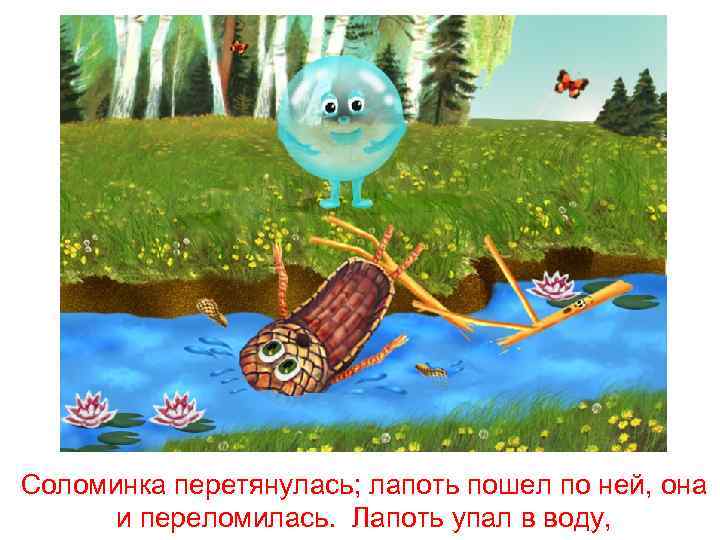 Соломинка перетянулась; лапоть пошел по ней, она и переломилась. Лапоть упал в воду, 