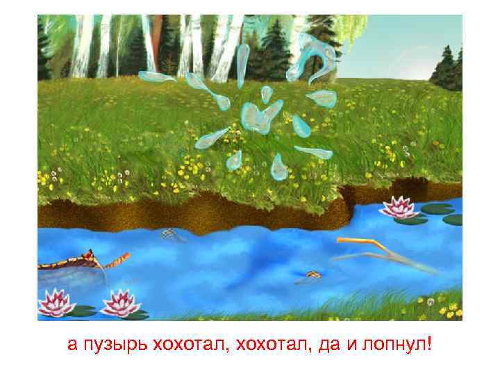 а пузырь хохотал, да и лопнул! 