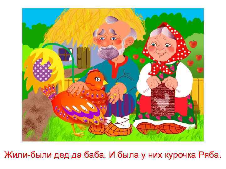 Жили-были дед да баба. И была у них курочка Ряба. 