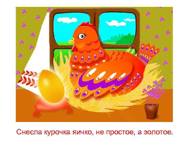 Снесла курочка яичко, не простое, а золотое. 