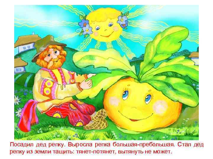 Посадил дед репку. Выросла репка большая-пребольшая. Стал дед репку из земли тащить: тянет-потянет, вытянуть