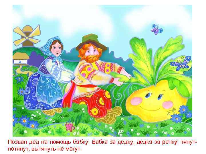 Позвал дед на помощь бабку. Бабка за дедку, дедка за репку: тянутпотянут, вытянуть не