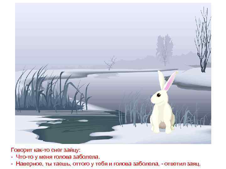 Говорит как-то снег зайцу: - Что-то у меня голова заболела. - Наверное, ты таешь,