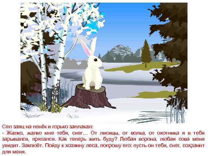 Сел заяц на пенёк и горько заплакал: - Жалко, жалко мне тебя, снег… От