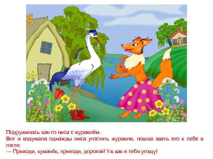 Подружилась как-то лиса с журавлём. Вот и вздумала однажды лиса угостить журавля, пошла звать