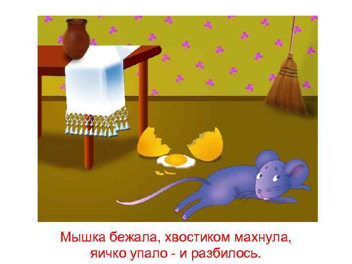Мышка бежала, хвостиком махнула, яичко упало - и разбилось. 