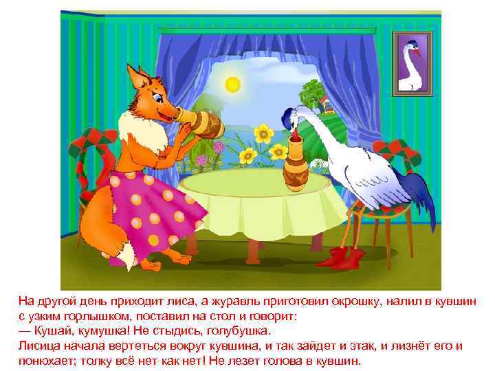 На другой день приходит лиса, а журавль приготовил окрошку, налил в кувшин с узким