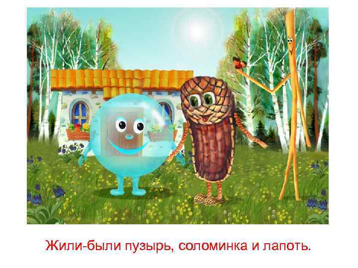 Жили-были пузырь, соломинка и лапоть. 