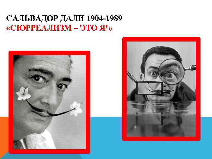 САЛЬВАДОР ДАЛИ 1904 -1989 «СЮРРЕАЛИЗМ – ЭТО Я!» 