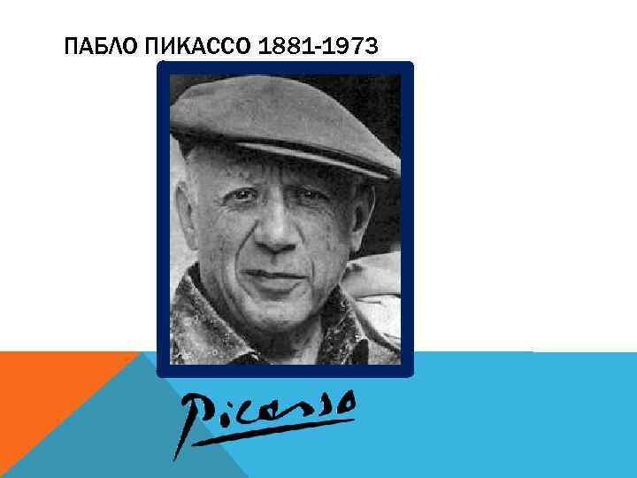 ПАБЛО ПИКАССО 1881 -1973 