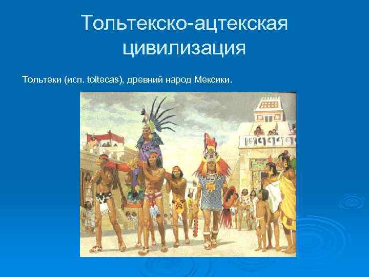 Тольтекско-ацтекская цивилизация Тольтеки (исп. toltecas), древний народ Мексики. 
