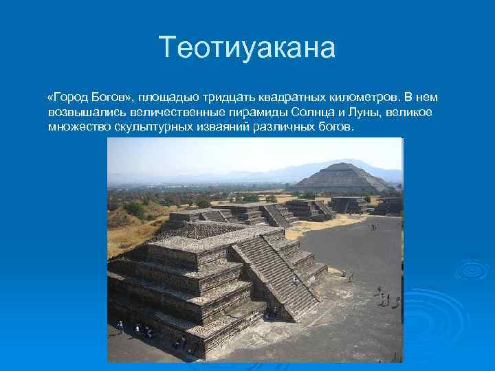 Теотиуакана «Город Богов» , площадью тридцать квадратных километров. В нем возвышались величественные пирамиды Солнца