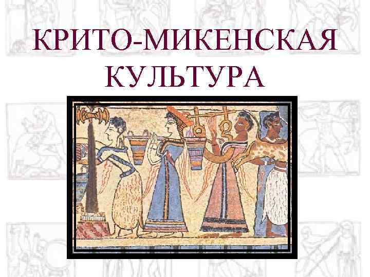 Крито микенская. Крито Микенская культура. Крито-Микенская культура изображения. Критская и Ахейская культуры. Крито-Микенская культура презентация.