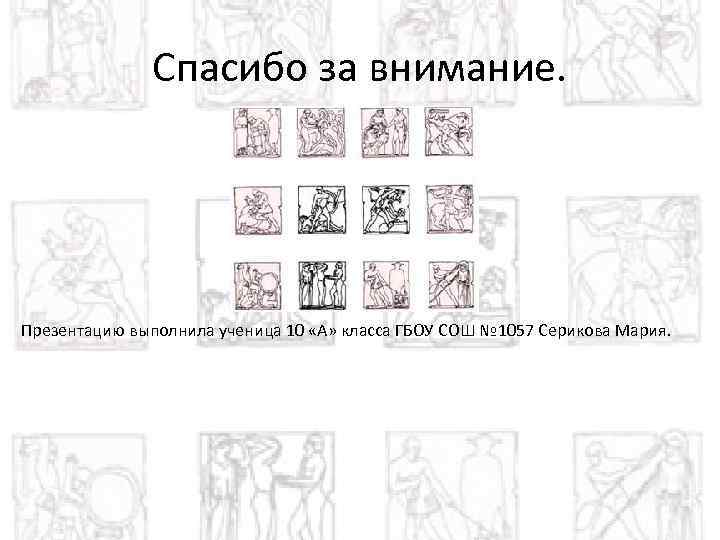 Спасибо за внимание. Презентацию выполнила ученица 10 «А» класса ГБОУ СОШ № 1057 Серикова