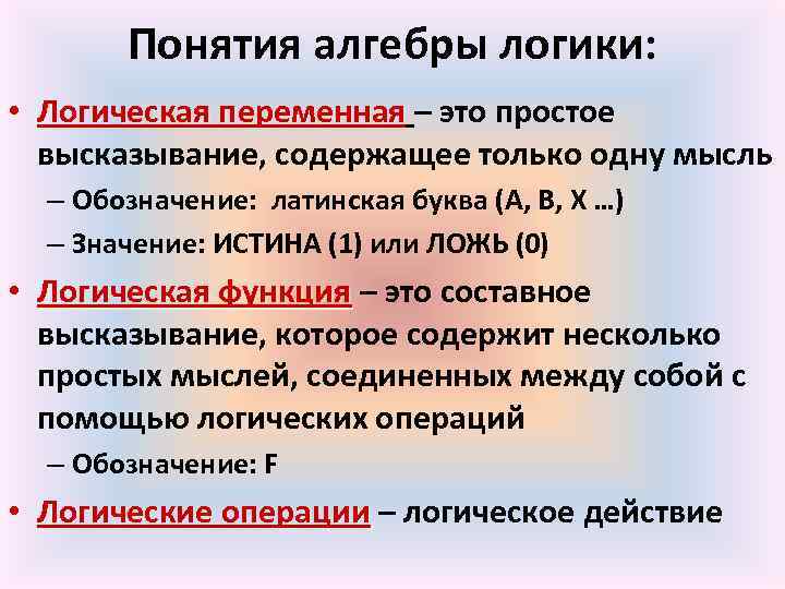 Понятия алгебры логики: • Логическая переменная – это простое высказывание, содержащее только одну мысль