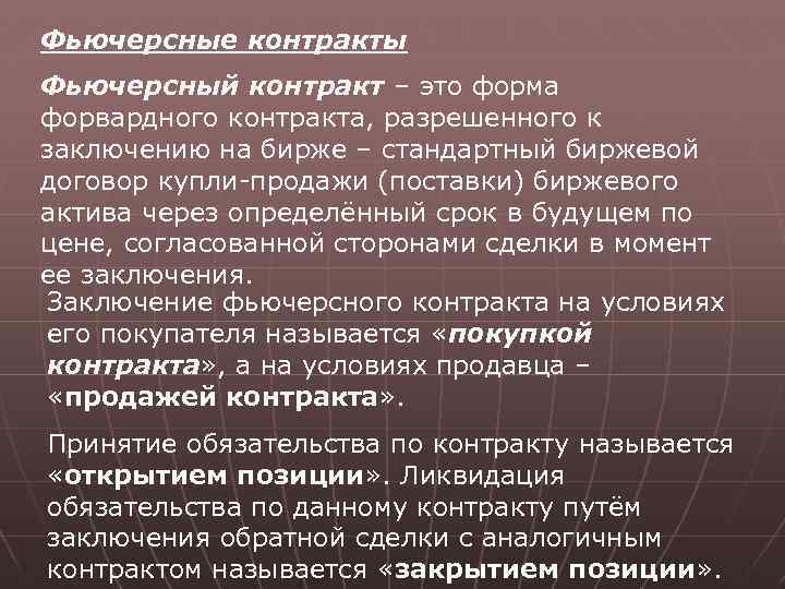 Фьючерсные контракты Фьючерсный контракт – это форма форвардного контракта, разрешенного к заключению на бирже