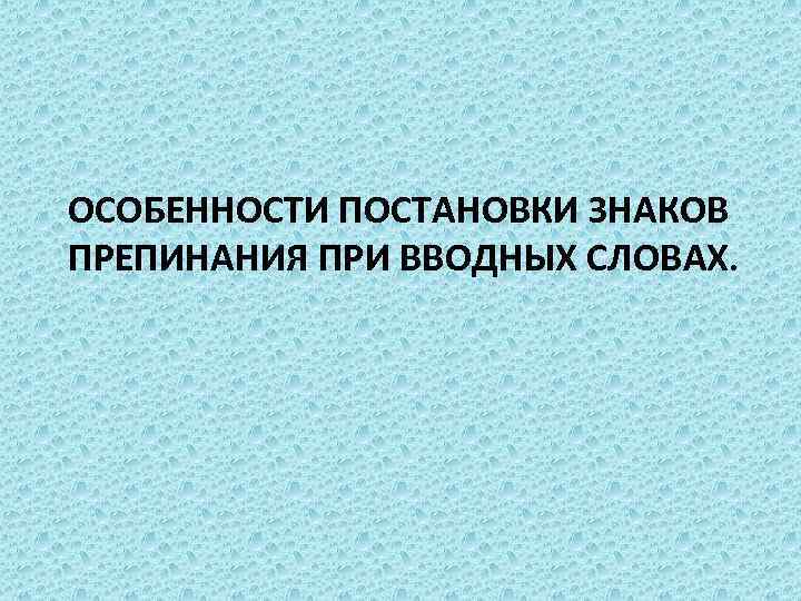 ОСОБЕННОСТИ ПОСТАНОВКИ ЗНАКОВ ПРЕПИНАНИЯ ПРИ ВВОДНЫХ СЛОВАХ. 
