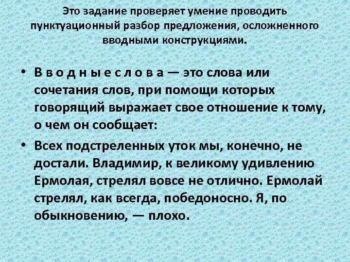 Это задание проверяет умение проводить пунктуационный разбор предложения, осложненного вводными конструкциями. • В в